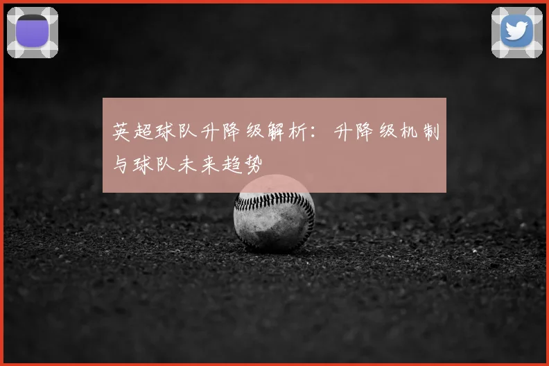 英超球队升降级解析:升降级机制与球队未来趋势