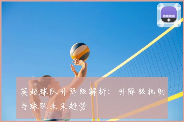英超球队升降级解析:升降级机制与球队未来趋势