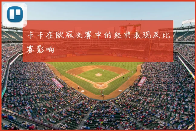 卡卡在欧冠决赛中的经典表现及比赛影响