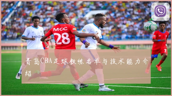 青岛CBA足球教练名单与技术能力介绍