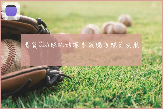 青岛CBA球队的赛季表现与球员发展