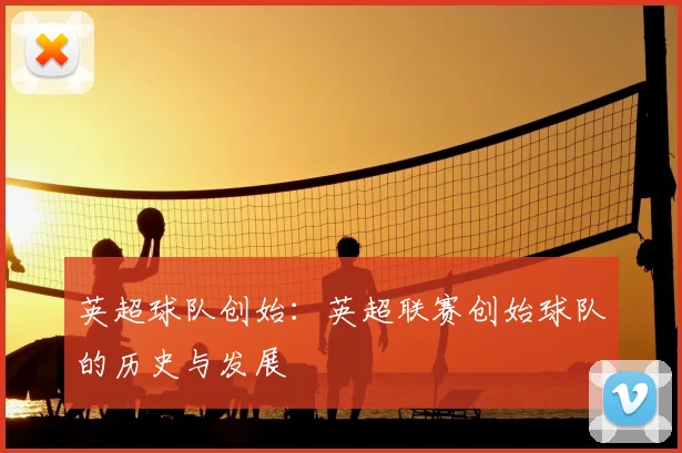 英超球队创始：英超联赛创始球队的历史与发展